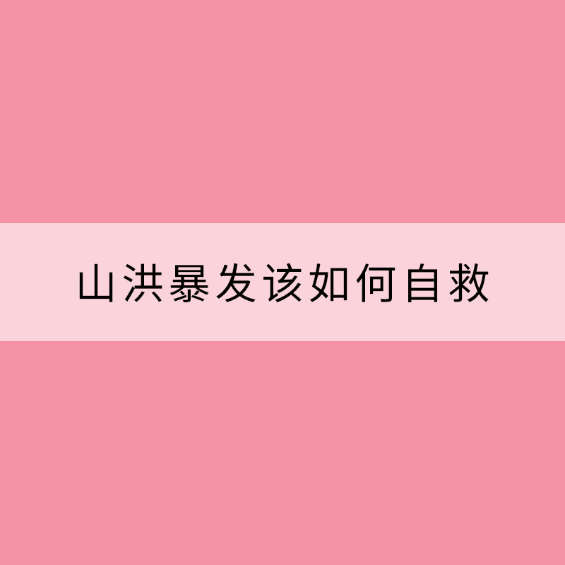 山洪暴发该如何自救？