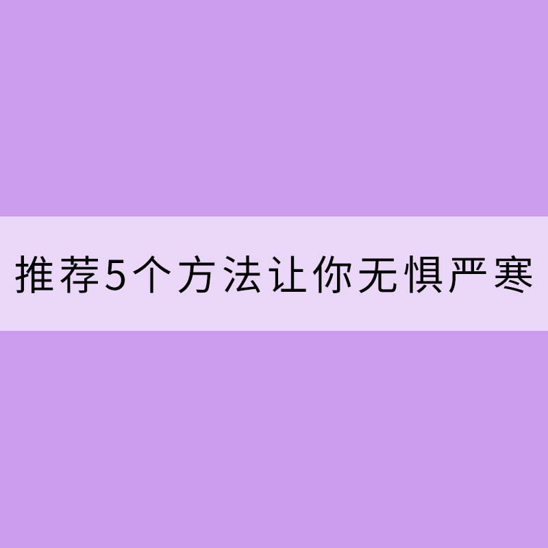 怕冷一族福音：推荐5个方法让你无惧严寒