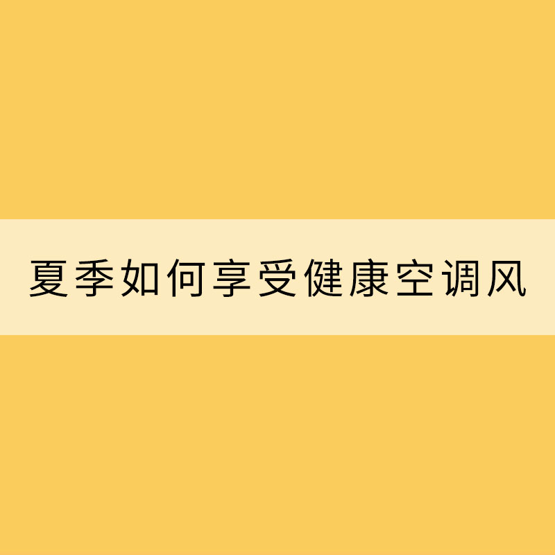 建议收藏！教你夏季如何享受健康空调风