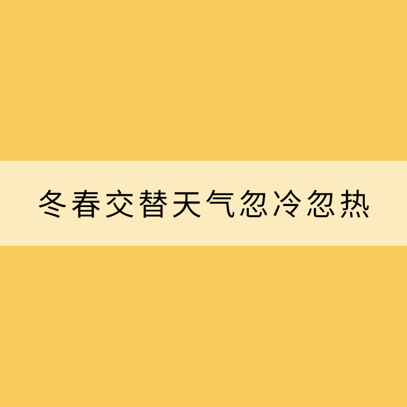 冬春交替天气忽冷忽热 这些需要注意