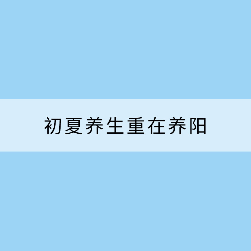 初夏养生重在养阳 5个养生方法要知道