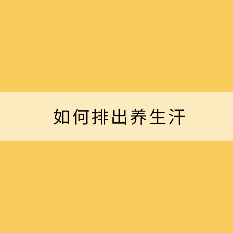 夏季天气炎热 如何排出养生汗？